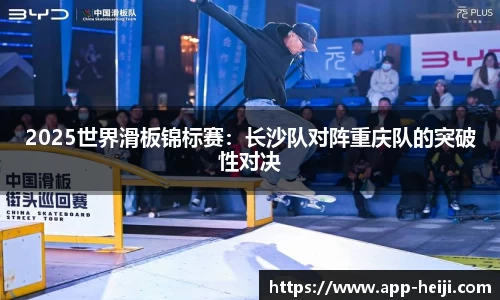 2025世界滑板锦标赛：长沙队对阵重庆队的突破性对决